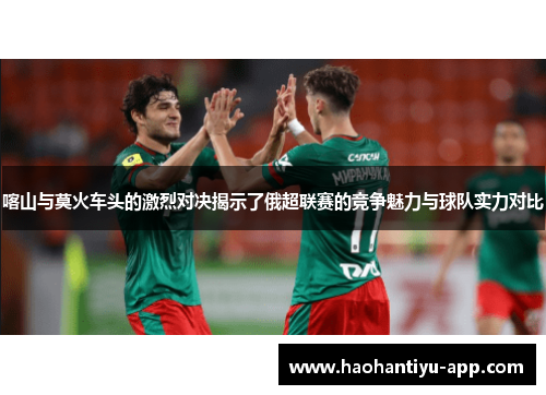 喀山与莫火车头的激烈对决揭示了俄超联赛的竞争魅力与球队实力对比